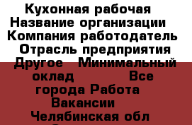 Кухонная рабочая › Название организации ­ Компания-работодатель › Отрасль предприятия ­ Другое › Минимальный оклад ­ 9 000 - Все города Работа » Вакансии   . Челябинская обл.,Снежинск г.